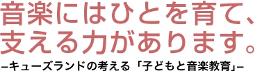 キューズランドの考える「子どもと音楽教育」